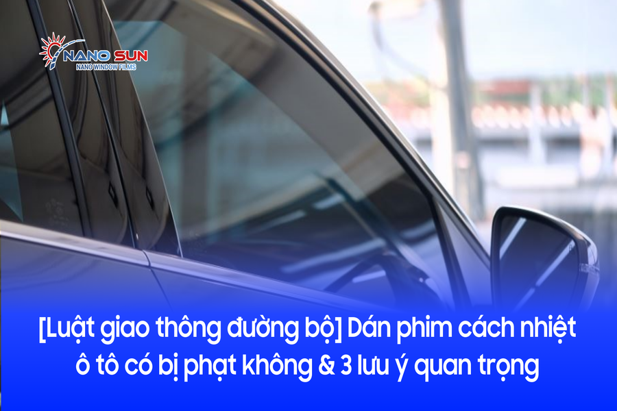 [Luật giao thông đường bộ] Dán phim cách nhiệt ô tô có bị phạt không & 3 lưu ý quan trọng