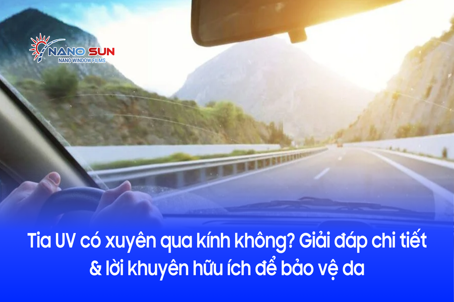 Tia UV có xuyên qua kính không? Giải đáp chi tiết & lời khuyên hữu ích để bảo vệ da