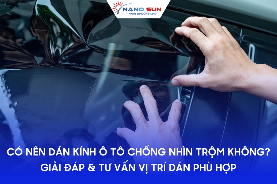 Có nên dán kính ô tô chống nhìn trộm không? Giải đáp & Tư vấn vị trí dán phù hợp