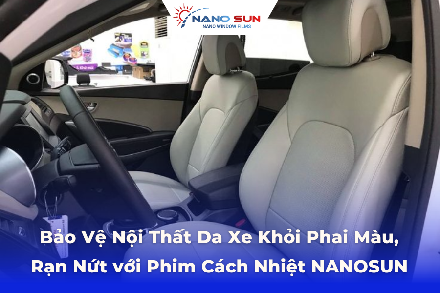 Bảo Vệ Nội Thất Da Xe Khỏi Phai Màu, Rạn Nứt với Phim Cách Nhiệt NANOSUN