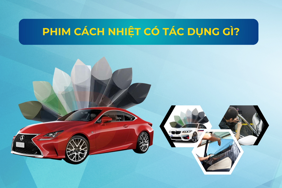 Phim cách nhiệt có tác dụng gì? Tổng hợp 6 công dụng nổi bật cho xe ô tô