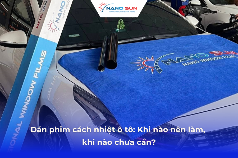 Dán phim cách nhiệt ô tô: Khi nào nên làm, khi nào chưa cần?