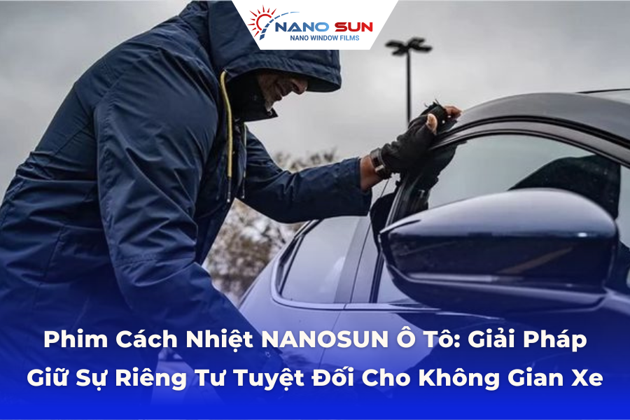 Phim Cách Nhiệt NANOSUN Ô Tô: Giải Pháp Giữ Sự Riêng Tư Tuyệt Đối Cho Không Gian Xe