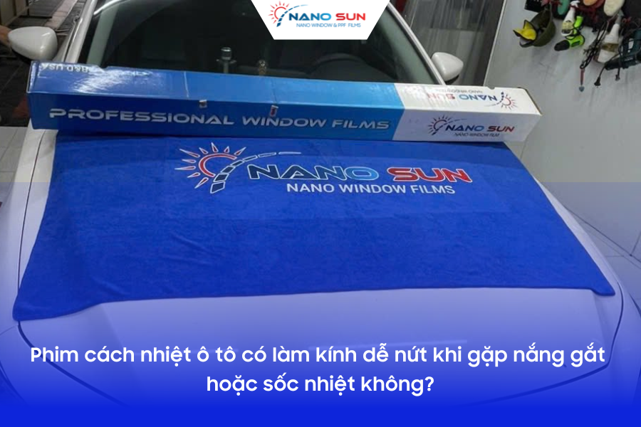 Phim cách nhiệt ô tô có làm kính dễ nứt khi gặp nắng gắt hoặc sốc nhiệt không?