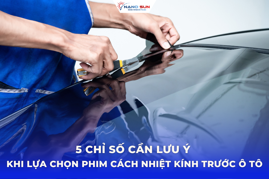 5 chỉ số cần lưu ý khi lựa chọn phim cách nhiệt kính trước ô tô