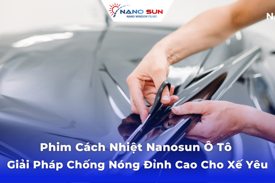Phim Cách Nhiệt NANOSUN Ô Tô – Giải Pháp Chống Nóng Đỉnh Cao Cho Xế Yêu