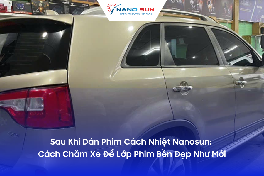 Sau Khi Dán Phim Cách Nhiệt Nanosun: Cách Chăm Xe Để Lớp Phim Bền Đẹp Như Mới